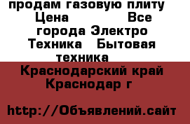 продам газовую плиту. › Цена ­ 10 000 - Все города Электро-Техника » Бытовая техника   . Краснодарский край,Краснодар г.